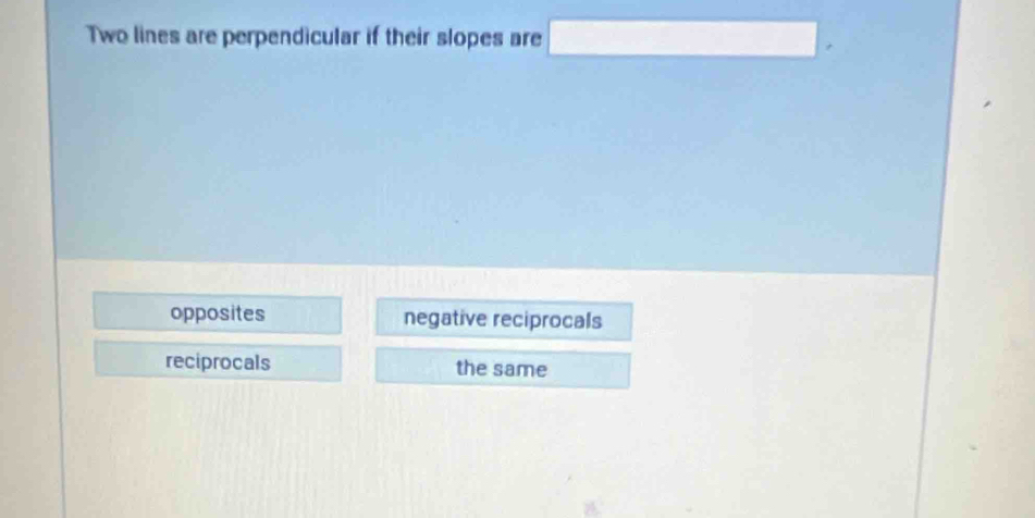 Two lines are perpendicular if their slopes are □.
opposites negative reciprocals
reciprocals the same