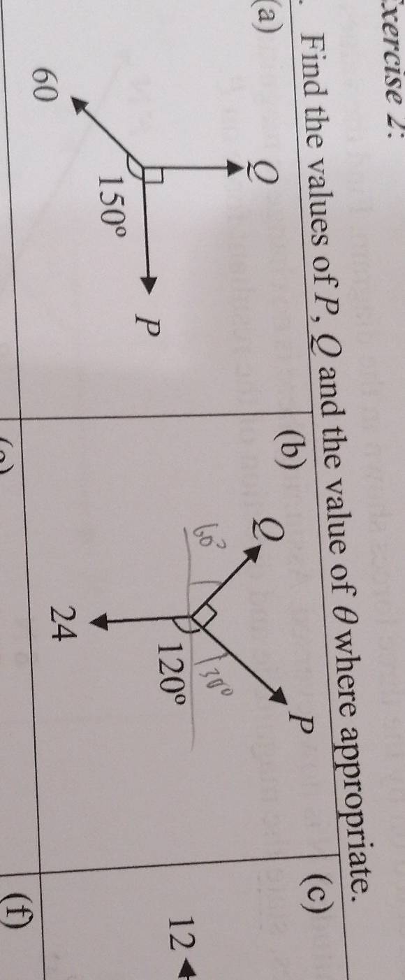 xercise 2:
Find the values of P, Q and the value of θwhere appropriate.
(c)
(b)
P
(a)2、
120°
12
24
   
(f)