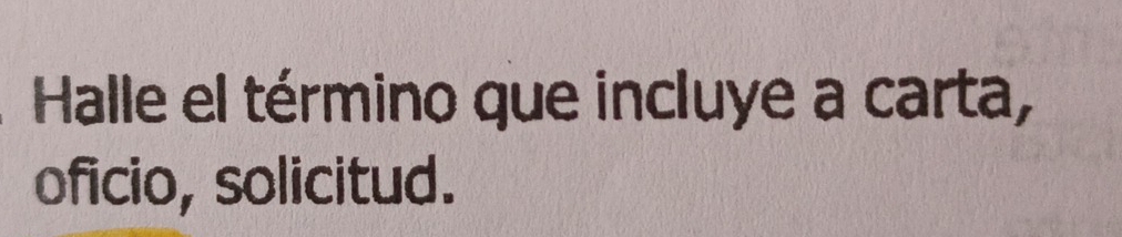 Halle el término que incluye a carta, 
oficio, solicitud.