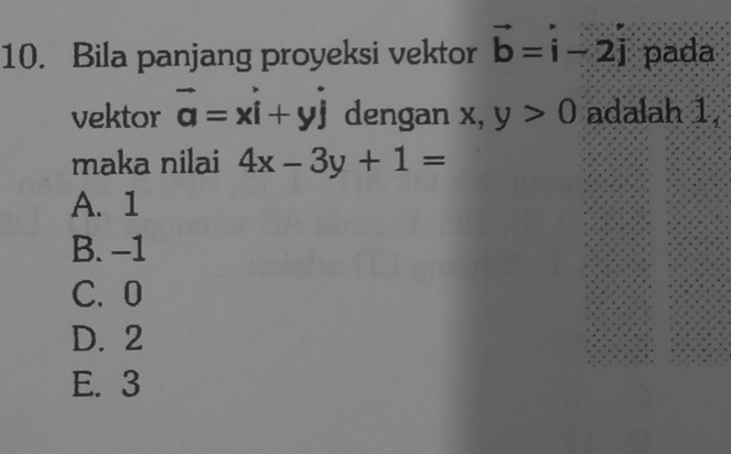 Bila panjang proyeksi vektor vector b=vector i-2vector j pada
vektor vector a=xi+yj dengan x, y>0 adalah 1
maka nilai 4x-3y+1=
A. 1
B. -1
C. 0
D. 2
E. 3