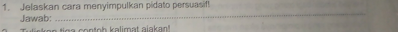 Jelaskan cara menyimpulkan pidato persuasif! 
Jawab: 
_ 
i s n i g a contoh kalimat ajakan!