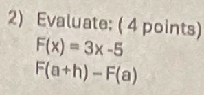 Evaluate: ( 4 points)
F(x)=3x-5
F(a+h)-F(a)