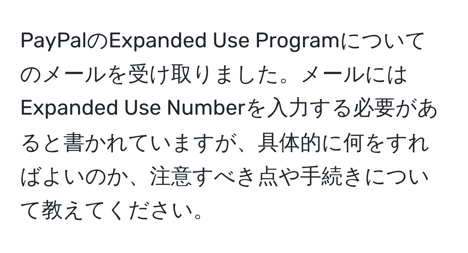 PayPalのExpanded Use Programについてのメールを受け取りました。メールにはExpanded Use Numberを入力する必要があると書かれていますが、具体的に何をすればよいのか、注意すべき点や手続きについて教えてください。