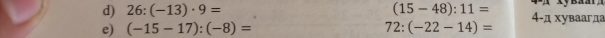 26:(-13)· 9= (15-48):11=
e) (-15-17):(-8)= 72:(-22-14)= 4-д хуваагда
