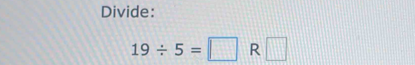 Divide:
19/ 5=□ R□