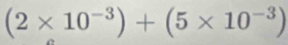 (2* 10^(-3))+(5* 10^(-3))