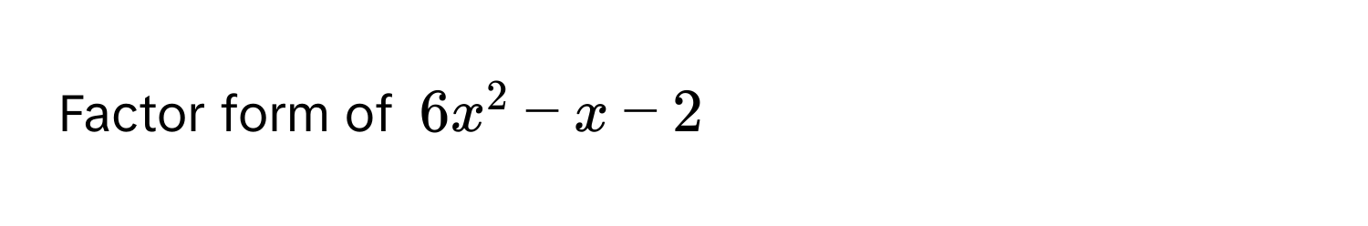 Factor form of $6x^2 - x - 2$