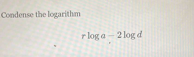 Condense the logarithm
rlog a-2log d