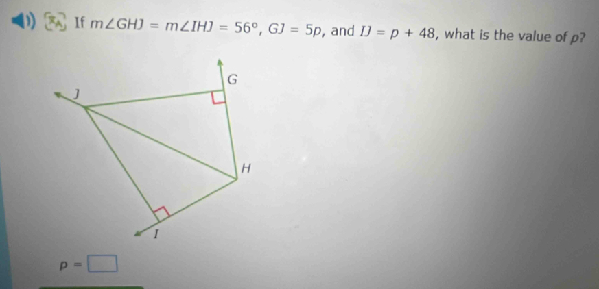 Solved: If m∠ GHJ=m∠ IHJ=56°, GJ=5p , and IJ=p+48 , what is the value ...