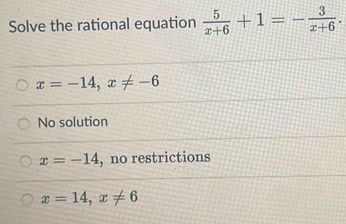 Solve the rational equation  5/x+6 +1=- 3/x+6 .
x=-14, x!= -6
No solution
x=-14 , no restrictions
x=14, x!= 6