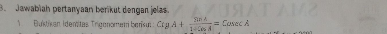 Jawablah pertanyaan berikut dengan jelas. 
1. Buktikan Identitas Trigonometri berikut : CtgA+ SinA/1+CosA =Cosec A