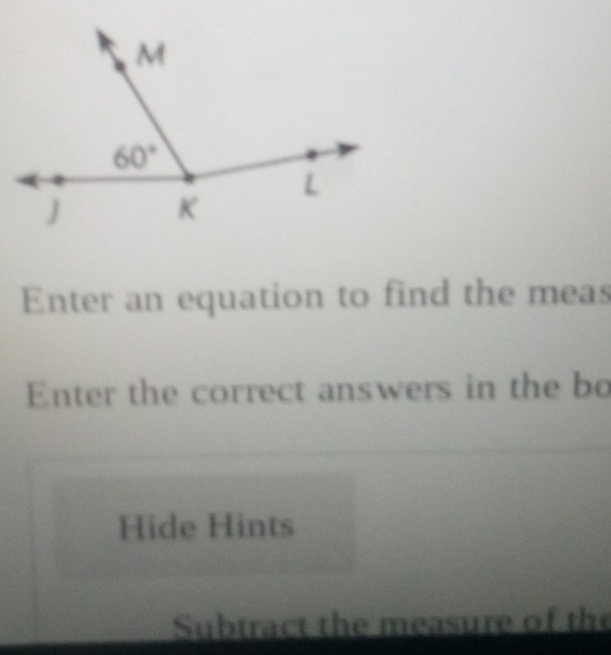 Enter an equation to find the meas
Enter the correct answers in the bo
Hide Hints
Subtract the measure of the