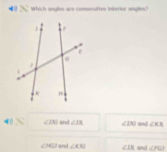 Which angles are consecutive interior angles?
(2) ∠ IKS and ∠ IIL ∠ IJ and ∠ KJL
∠ MGJ and ∠ KJG ∠ IJL and ∠ FGI