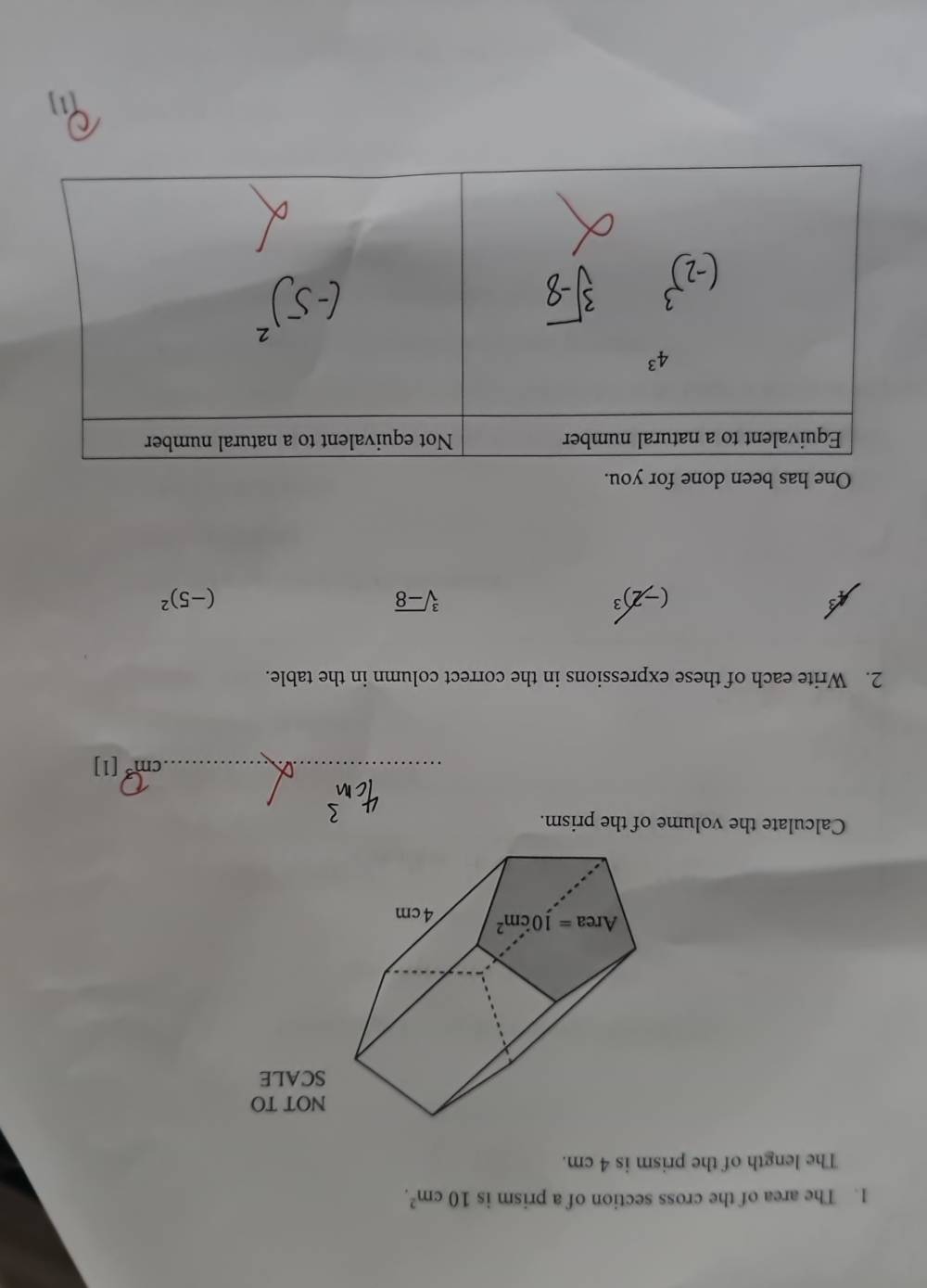 The area of the cross section of a prism is 10cm^2.
The length of the prism is 4 cm.
NOT TO
SCALE
Calculate the volume of the prism.
_
m°
2. Write each of these expressions in the correct column in the table.
(-2)^3
sqrt[3](-8)
(-5)^2
One has been done for you.