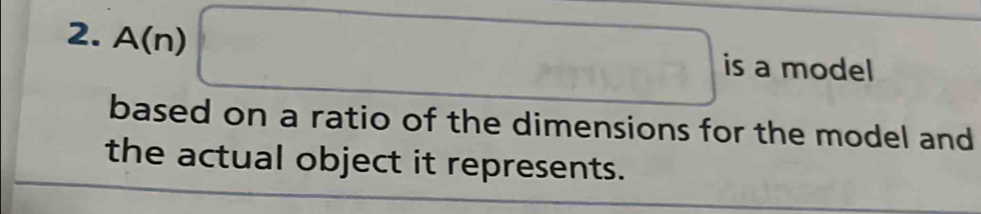 A(n) □ is a model 
based on a ratio of the dimensions for the model and 
the actual object it represents.