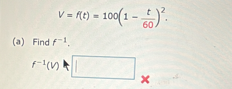 V=f(t)=100(1- t/60 )^2. 
(a) Find f^(-1).
f^(-1)(v)□ x