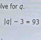 Ive for q.
|q|-3=93