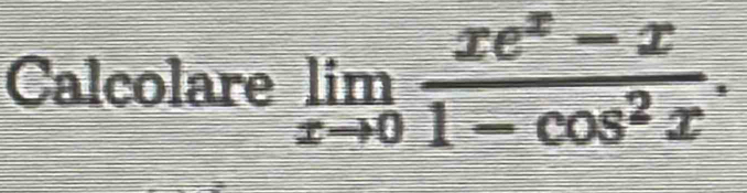 Calcolare limlimits _xto 0 (xe^x-x)/1-cos^2x .