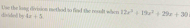 Use the long division method to find the result when 12x^3+19x^2+29x+30
divided by 4x+5.
