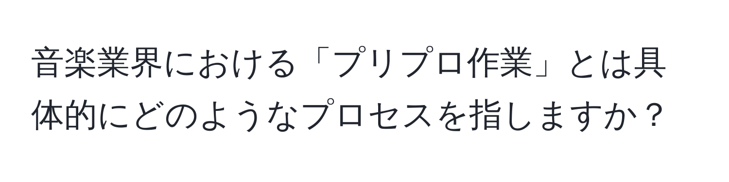 音楽業界における「プリプロ作業」とは具体的にどのようなプロセスを指しますか？