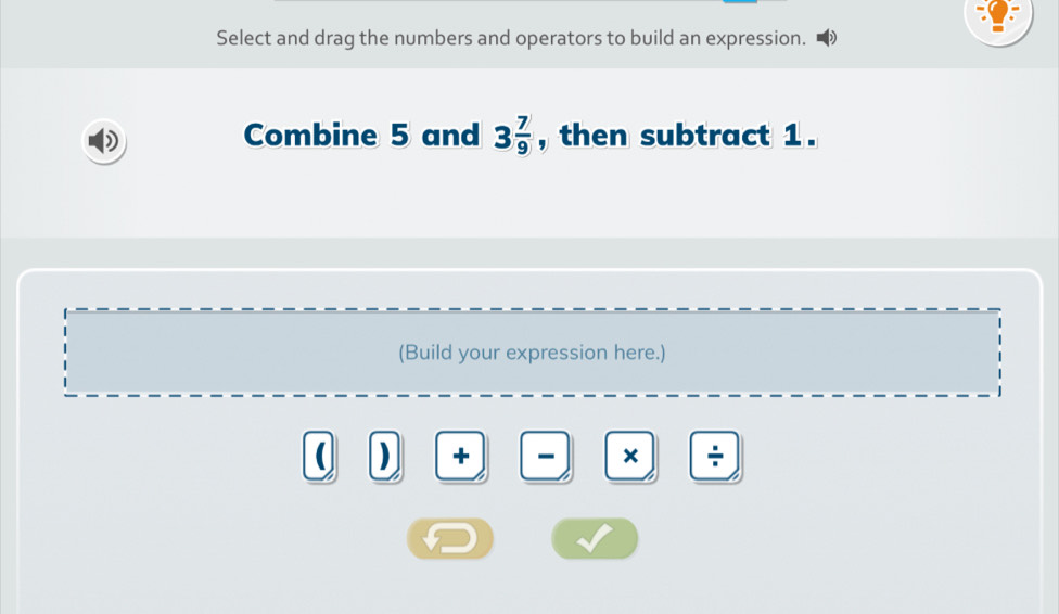 Select and drag the numbers and operators to build an expression. 
Combine 5 and 3 7/9  , then subtract 1. 
(Build your expression here.) 
( 
+ - × ÷