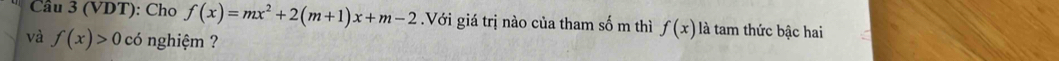 (VDT): Cho f(x)=mx^2+2(m+1)x+m-2.Với giá trị nào của tham số m thì f(x) là tam thức bậc hai 
và f(x)>0 có nghiệm ?