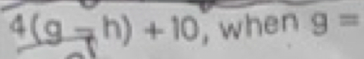 4(g-h)+10 , when g=