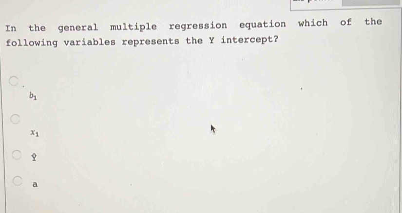 In the general multiple regression equation which of the
following variables represents the Y intercept?
b_1
x_1
a