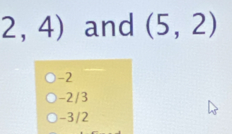 2,4) and (5,2)
-2
-2/3
-3/2