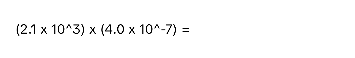 (2.1 x 10^3) x (4.0 x 10^-7) =