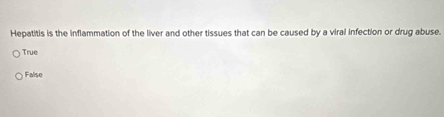 Hepatitis is the inflammation of the liver and other tissues that can be caused by a viral infection or drug abuse.
True
False