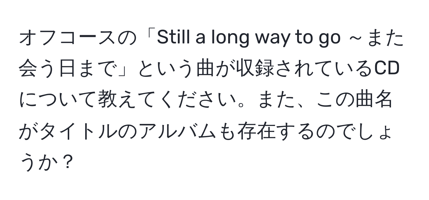 オフコースの「Still a long way to go ～また会う日まで」という曲が収録されているCDについて教えてください。また、この曲名がタイトルのアルバムも存在するのでしょうか？