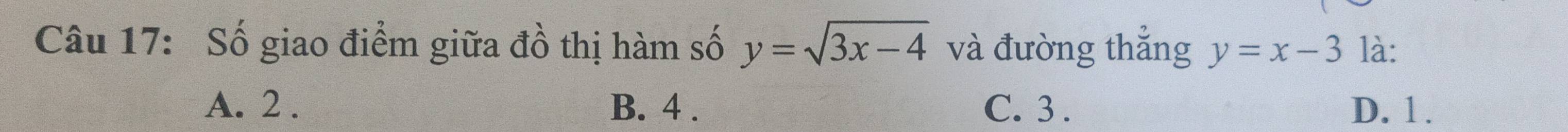 Số giao điểm giữa đồ thị hàm số y=sqrt(3x-4) và đường thắng y=x-3 là:
A. 2. B. 4. C. 3. D. 1.