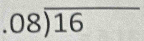 beginarrayr .08encloselongdiv 16endarray