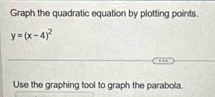 Graph the quadratic equation by plotting points.
y=(x-4)^2
Use the graphing tool to graph the parabola.