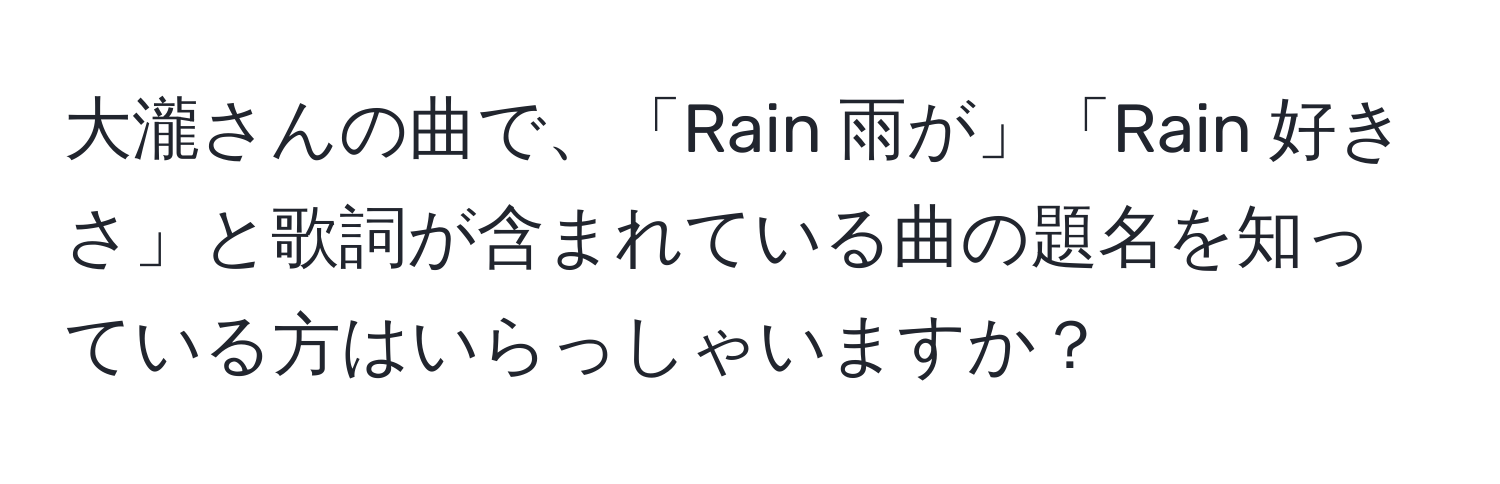 大瀧さんの曲で、「Rain 雨が」「Rain 好きさ」と歌詞が含まれている曲の題名を知っている方はいらっしゃいますか？