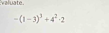 valuate.
-(1-3)^3+4^2· 2