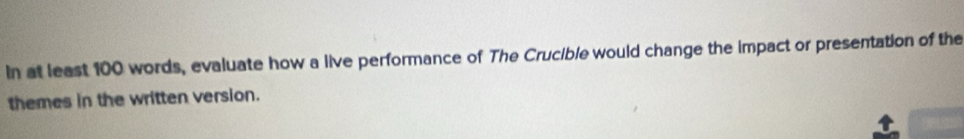 In at least 100 words, evaluate how a live performance of The Crucible would change the impact or presentation of the 
themes in the written version.