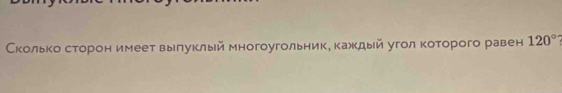 Сколько сторон имеет выπуклый многоугольнике каждый угол которого равен 120°