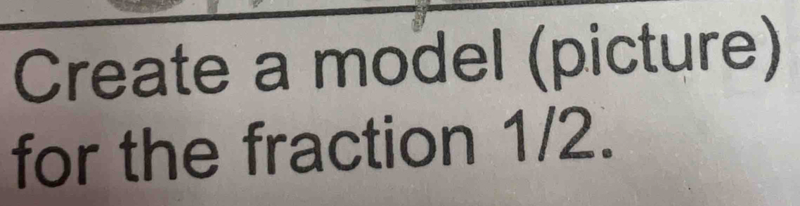 Create a model (picture) 
for the fraction 1/2.