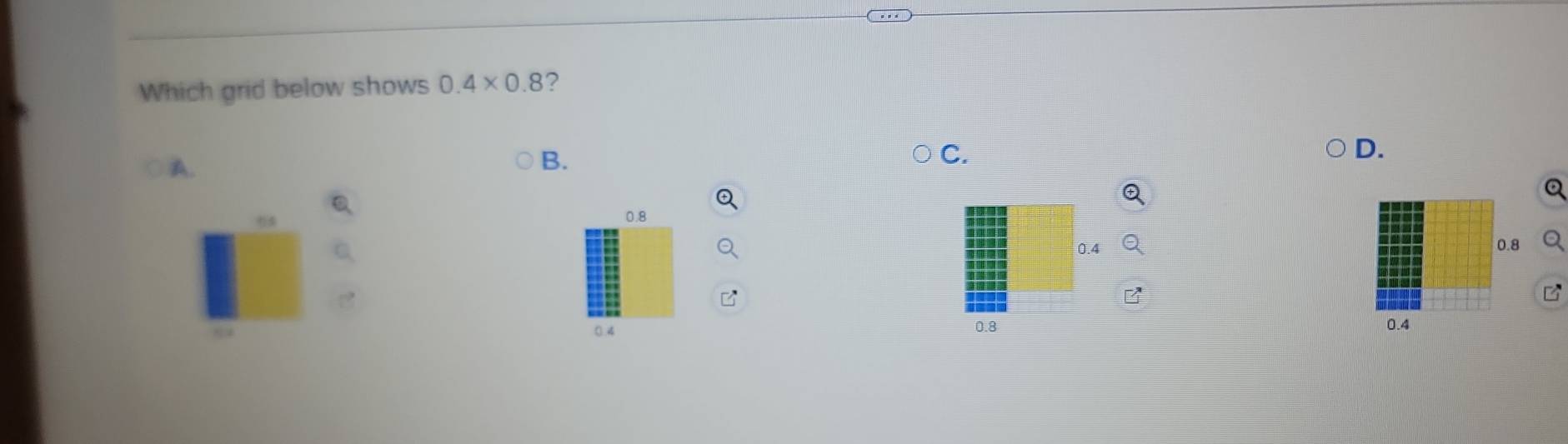 Which grid below shows 0.4* 0.8 ?
A.
B.
C.
D.
05
0.8
0.4 0.8
z
0 4 0.8 0.4