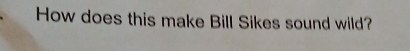 How does this make Bill Sikes sound wild?