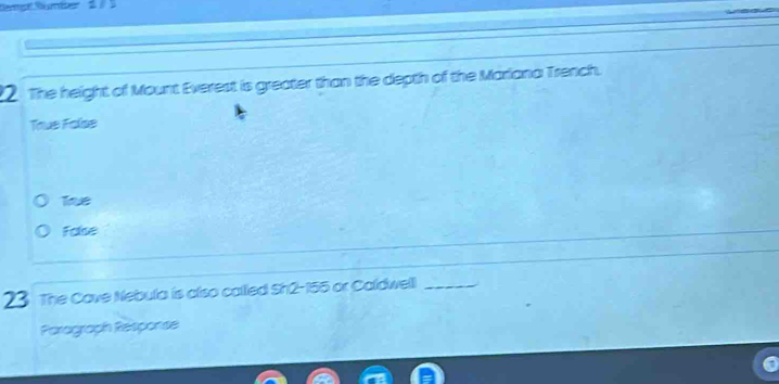 The height of Mount Everest is greater than the depth of the Mariana Trench.
True False
True
Folse
23 The Cave Nebula is also called Sh2- 155 or Caldwell_
Parograph Response