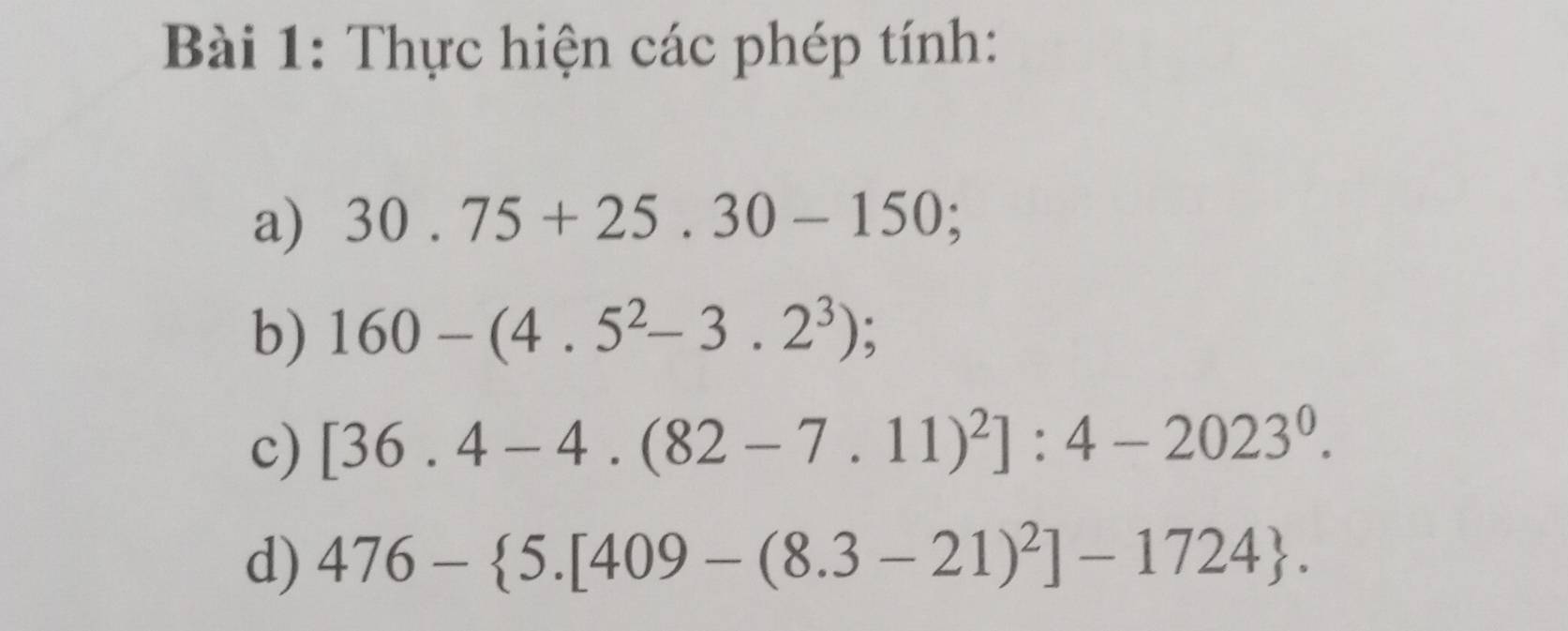 Thực hiện các phép tính: 
a) 30.75+25.30-150; 
b) 160-(4.5^2-3.2^3); 
c) [36.4-4.(82-7.11)^2]:4-2023^0. 
d) 476- 5.[409-(8.3-21)^2]-1724.