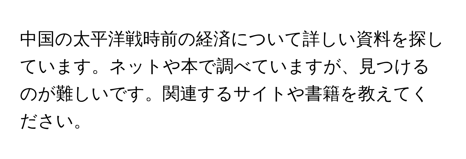 中国の太平洋戦時前の経済について詳しい資料を探しています。ネットや本で調べていますが、見つけるのが難しいです。関連するサイトや書籍を教えてください。