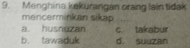 Menghina kekurangan orang lain tidak
mencerminkan sikap
a. husnuzan c takabur
b. tawaduk d. suuzan