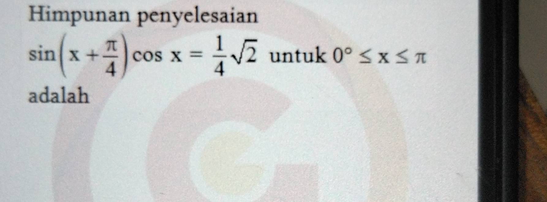 Himpunan penyelesaian
sin (x+ π /4 )cos x= 1/4 sqrt(2) untuk 0°≤ x≤ π
adalah