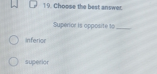 Choose the best answer.
Superior is opposite to _,.
inferior
superior