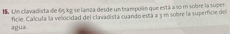 Un clavadista de 65 kg se lanza desde un trampolín que está a 10 m sobre la super- 
ficie. Calcula la velocidad del clavadista cuando está a 3 m sobre la superficie del 
agua.