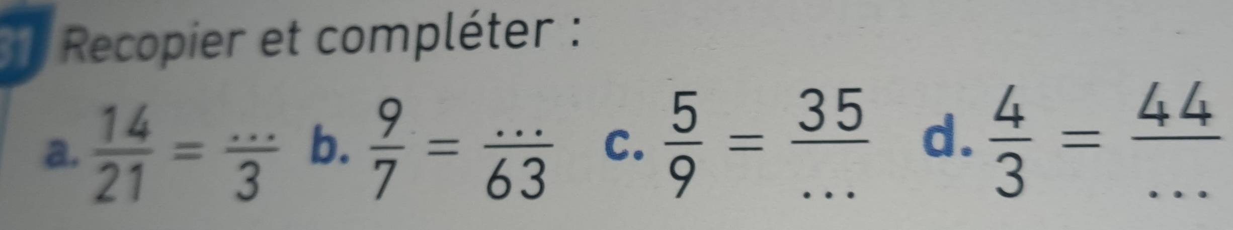 Recopier et compléter : 
a.  14/21 = (...)/3  b.  9/7 = (...)/63  C.  5/9 = 35/...  d.  4/3 = 44/... 